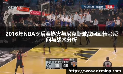 意昂体育2016年NBA季后赛热火与尼克斯激战回顾精彩瞬间与战术分析