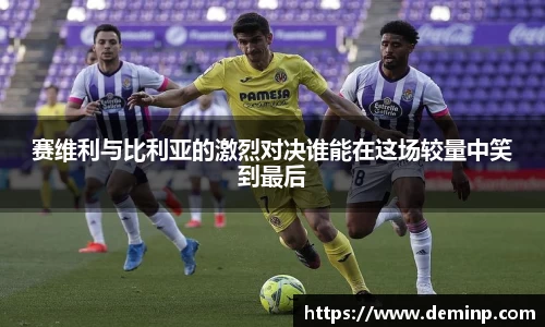意昂体育赛维利与比利亚的激烈对决谁能在这场较量中笑到最后